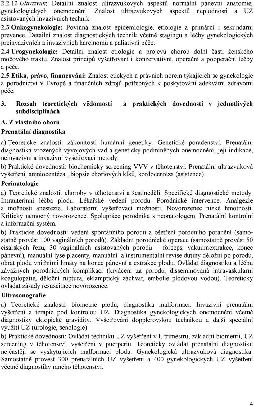 Detailní znalost diagnostických technik včetně stagingu a léčby gynekologických preinvazivních a invazivních karcinomů a paliativní péče. 2.