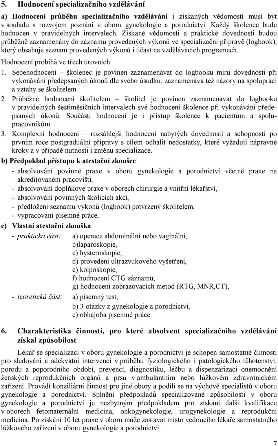 Získané vědomosti a praktické dovednosti budou průběžně zaznamenány do záznamu provedených výkonů ve specializační přípravě (logbook), který obsahuje seznam provedených výkonů i účast na vzdělávacích