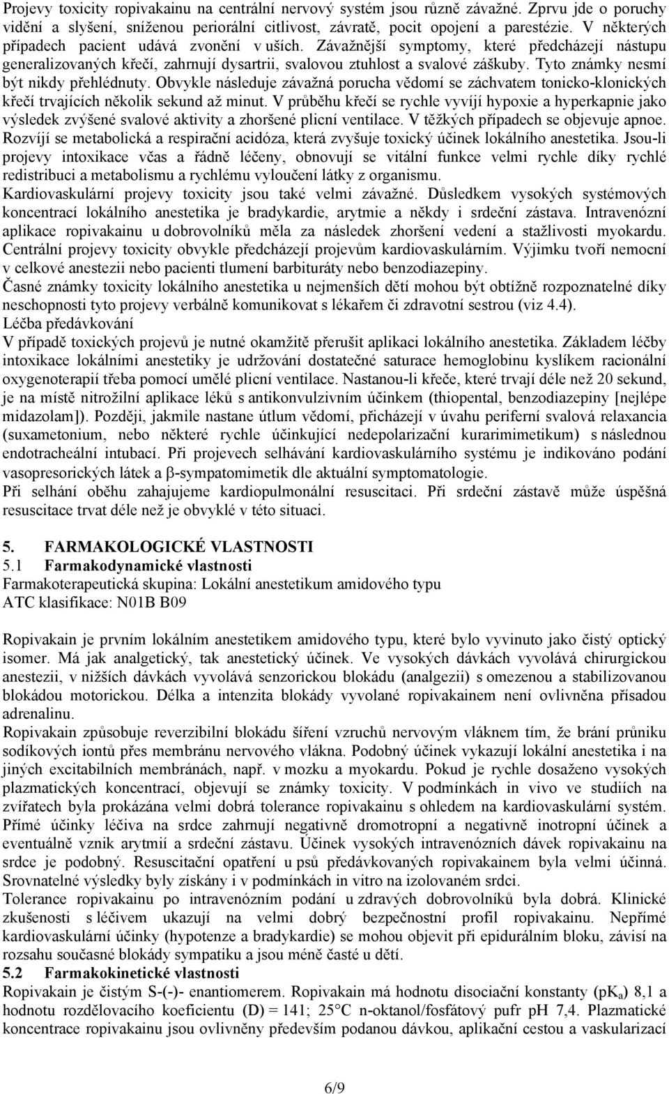 Tyto známky nesmí být nikdy přehlédnuty. Obvykle následuje závažná porucha vědomí se záchvatem tonicko-klonických křečí trvajících několik sekund až minut.