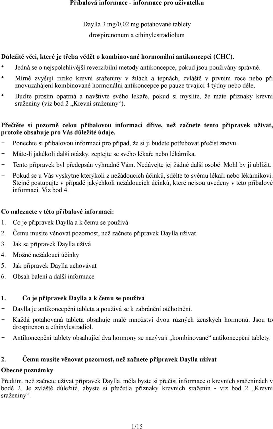 Mírně zvyšují riziko krevní sraženiny v žilách a tepnách, zvláště v prvním roce nebo při znovuzahájení kombinované hormonální antikoncepce po pauze trvající 4 týdny nebo déle.