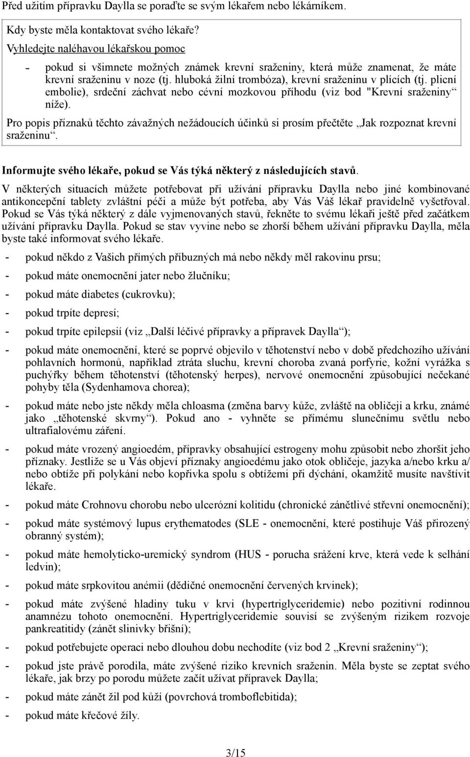 hluboká žilní trombóza), krevní sraženinu v plících (tj. plicní embolie), srdeční záchvat nebo cévní mozkovou příhodu (viz bod "Krevní sraženiny níže).