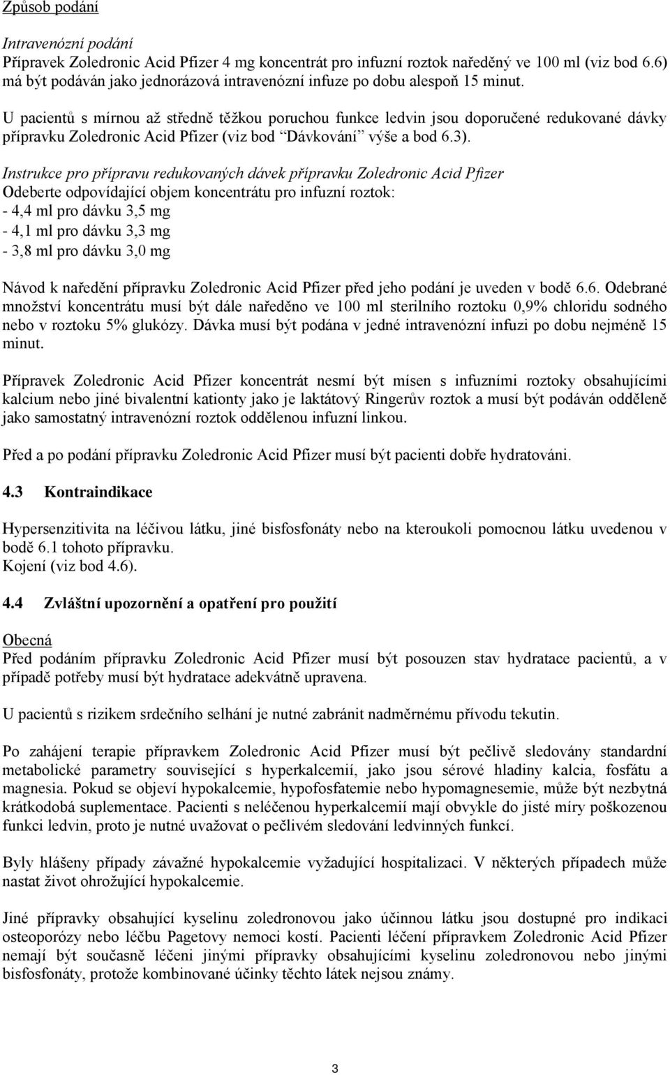 U pacientů s mírnou až středně těžkou poruchou funkce ledvin jsou doporučené redukované dávky přípravku Zoledronic Acid Pfizer (viz bod Dávkování výše a bod 6.3).