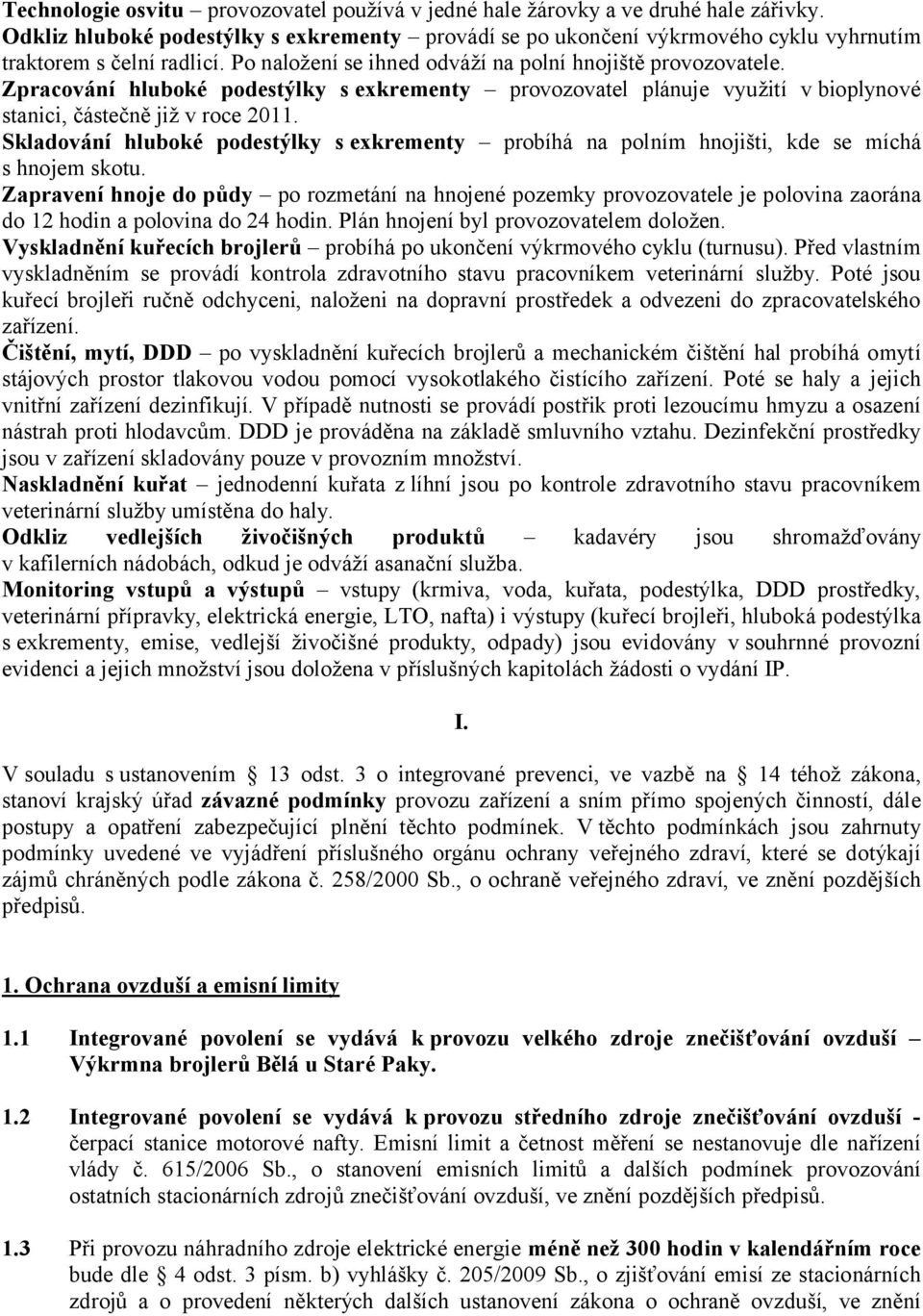 Zpracování hluboké podestýlky s exkrementy provozovatel plánuje využití vbioplynové stanici, částečně již v roce 2011.