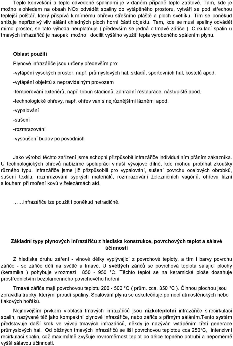 Tím se poněkud snižuje nepříznivý vliv sálání chladných ploch horní části objektu. Tam, kde se musí spaliny odvádět mimo prostor, se tato výhoda neuplatňuje ( především se jedná o tmavé zářiče ).