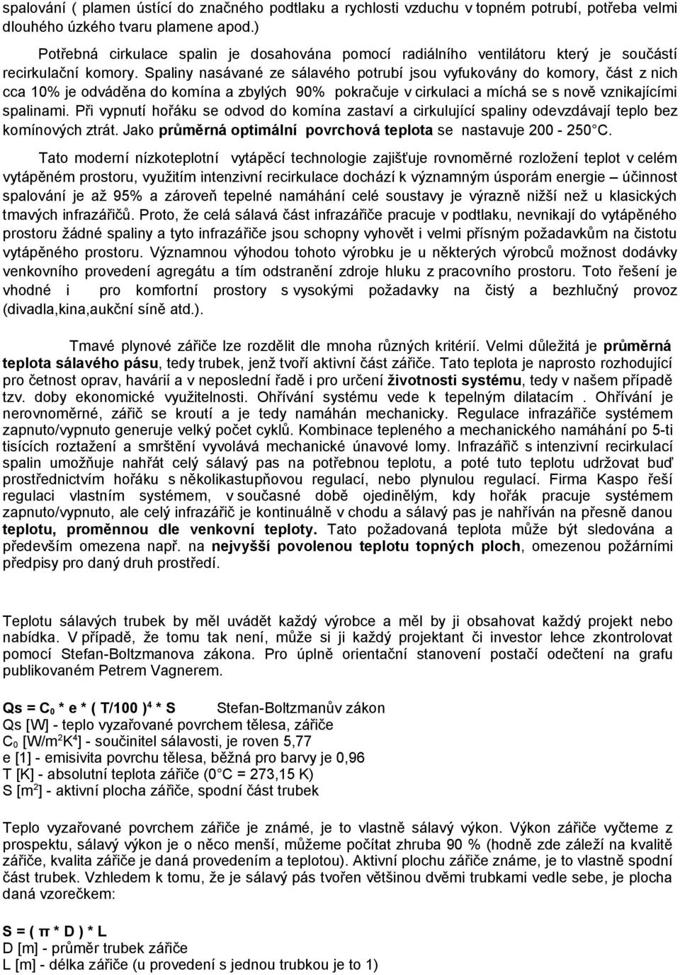 Spaliny nasávané ze sálavého potrubí jsou vyfukovány do komory, část z nich cca 10% je odváděna do komína a zbylých 90% pokračuje v cirkulaci a míchá se s nově vznikajícími spalinami.