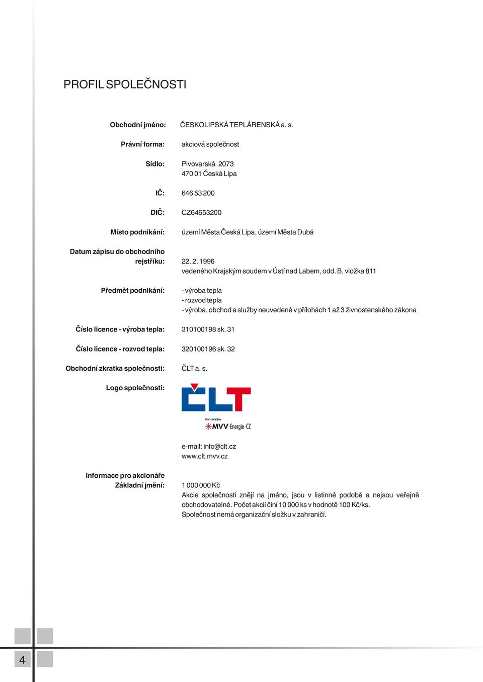 B, vložka 811 Pøedmìt podnikání: výroba tepla rozvod tepla výroba, obchod a služby neuvedené v pøílohách 1 až 3 živnostenského zákona Èíslo licence výroba tepla: 311198 sk.