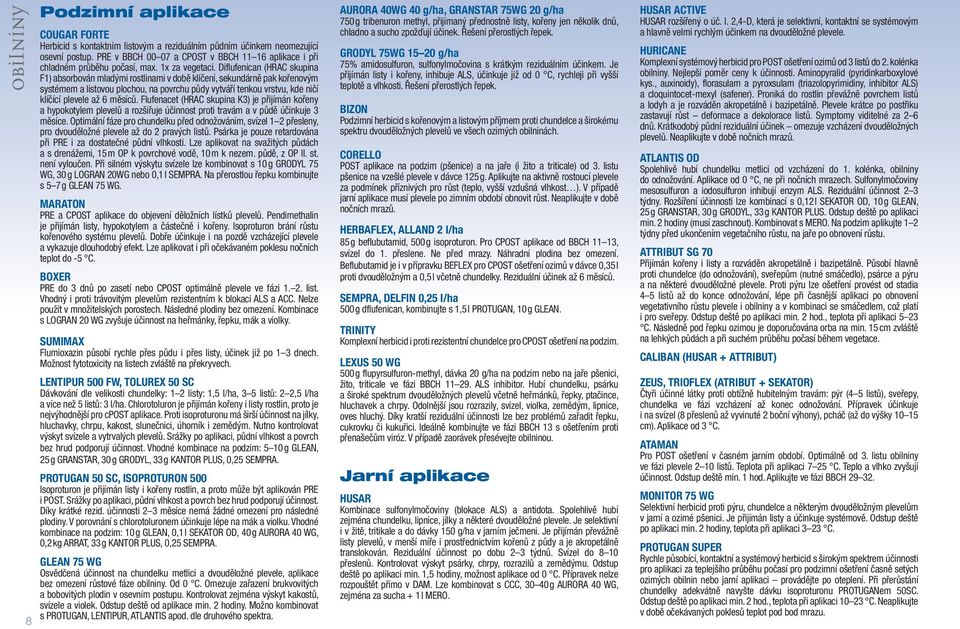 Diflufenican (HRAC skupina F1) absorbován mladými rostlinami v době klíčení, sekundárně pak kořenovým systémem a listovou plochou, na povrchu půdy vytváří tenkou vrstvu, kde ničí klíčící plevele až 6