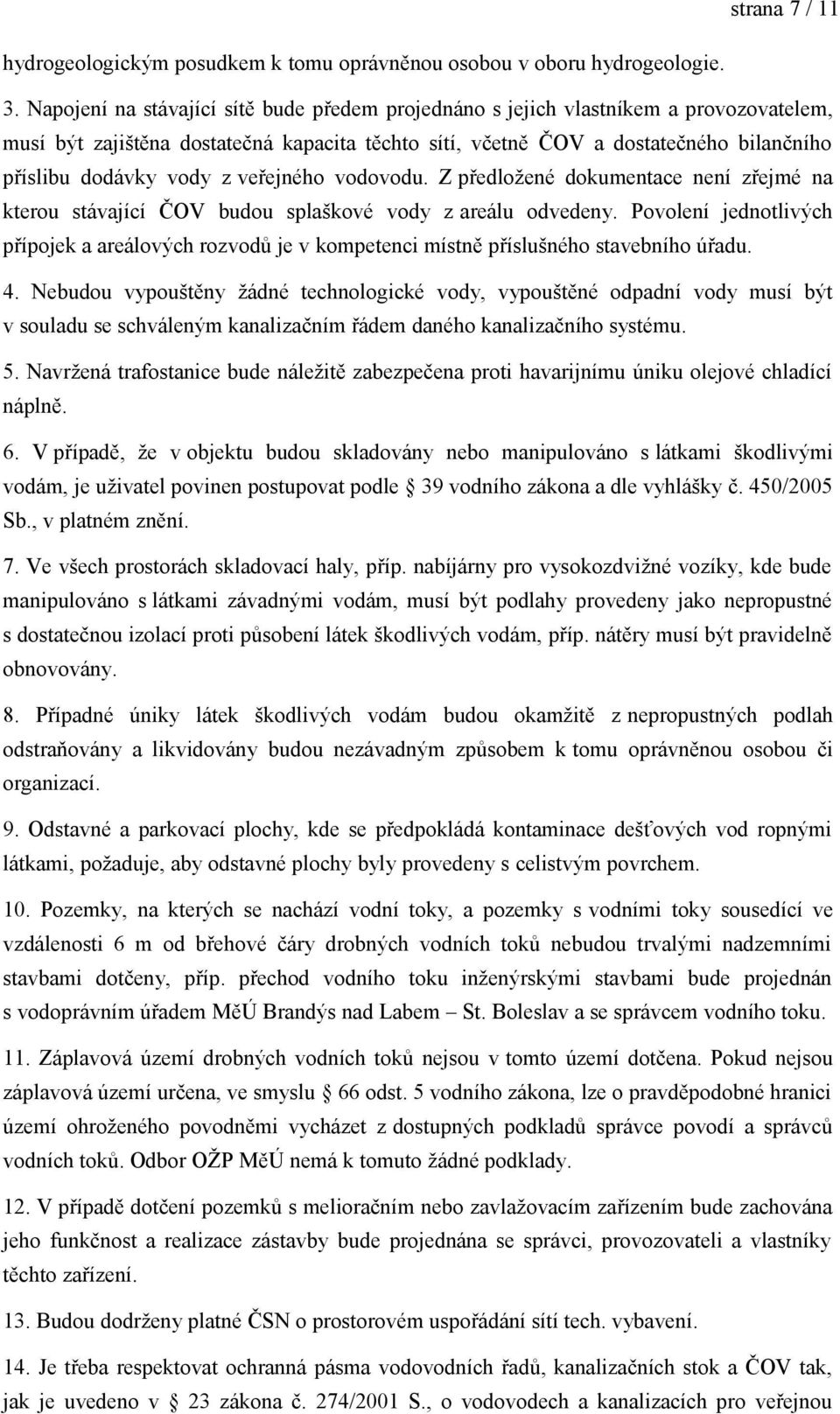 z veřejného vodovodu. Z předložené dokumentace není zřejmé na kterou stávající ČOV budou splaškové vody z areálu odvedeny.