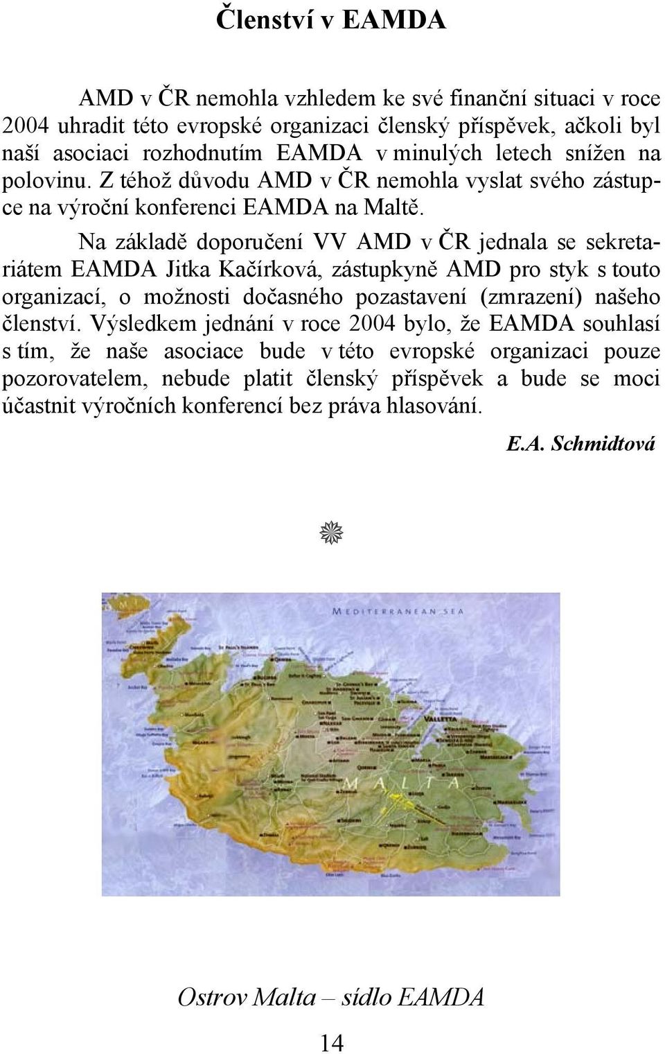 Na základě doporučení VV AMD v ČR jednala se sekretariátem EAMDA Jitka Kačírková, zástupkyně AMD pro styk s touto organizací, o možnosti dočasného pozastavení (zmrazení) našeho členství.