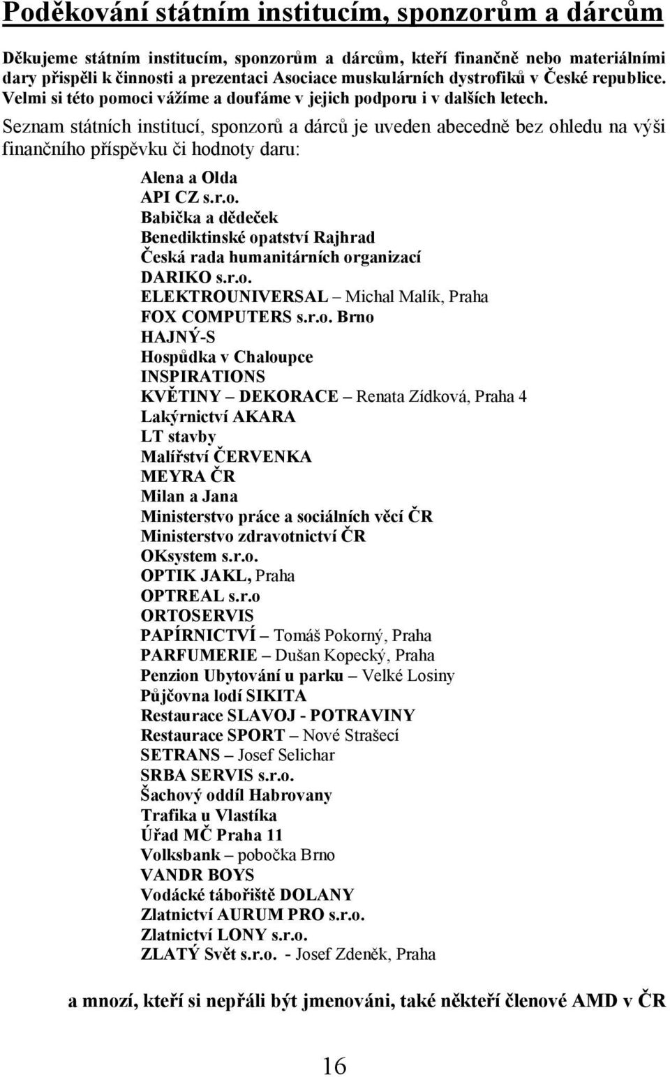 Seznam státních institucí, sponzorů a dárců je uveden abecedně bez ohledu na výši finančního příspěvku či hodnoty daru: Alena a Olda API CZ s.r.o. Babička a dědeček Benediktinské opatství Rajhrad Česká rada humanitárních organizací DARIKO s.