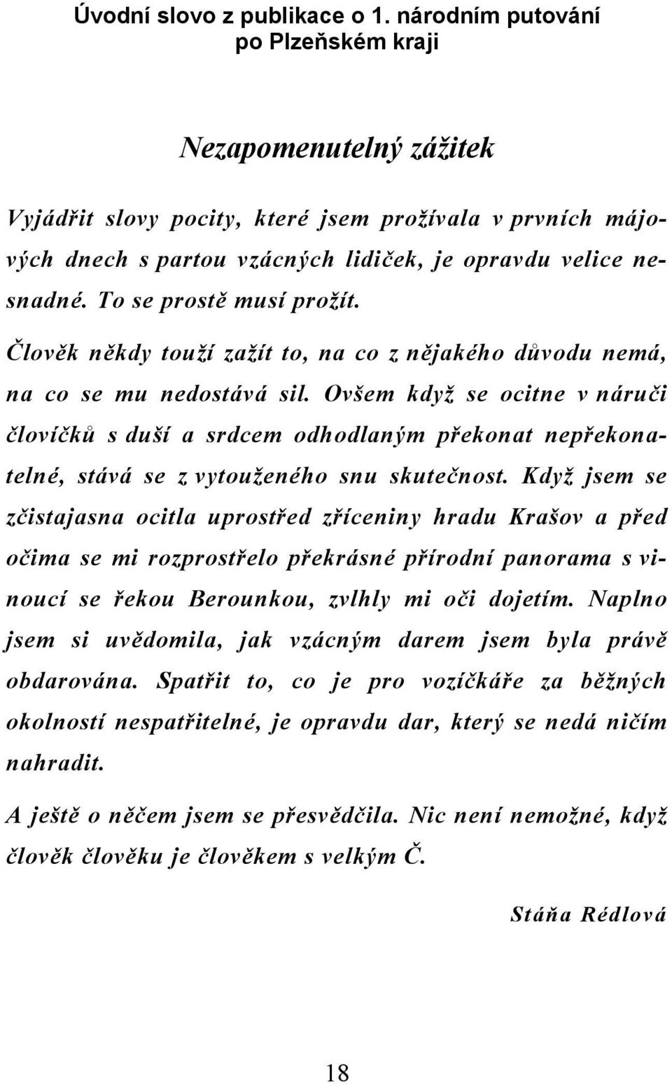 To se prostě musí prožít. Člověk někdy touží zažít to, na co z nějakého důvodu nemá, na co se mu nedostává sil.