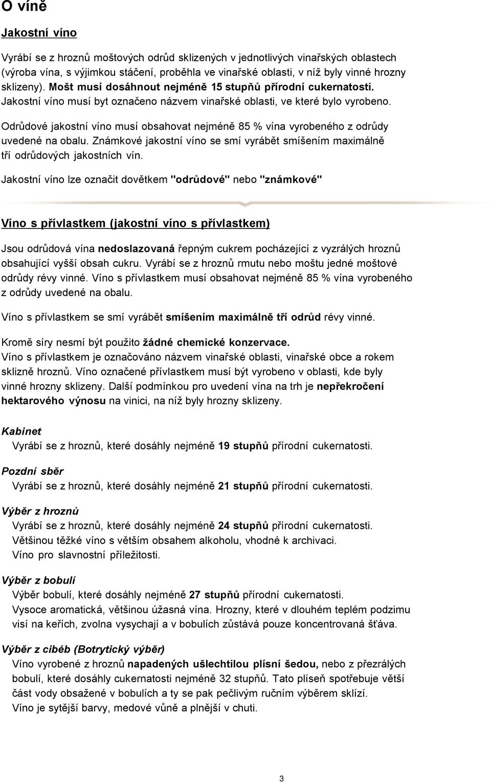 Odrůdové jakostní víno musí obsahovat nejméně 85 % vína vyrobeného z odrůdy uvedené na obalu. Známkové jakostní víno se smí vyrábět smíšením maximálně tří odrůdových jakostních vín.