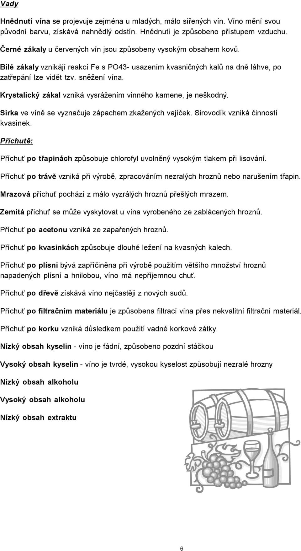 Krystalický zákal vzniká vysrážením vinného kamene, je neškodný. Sirka ve víně se vyznačuje zápachem zkažených vajíček. Sirovodík vzniká činností kvasinek.