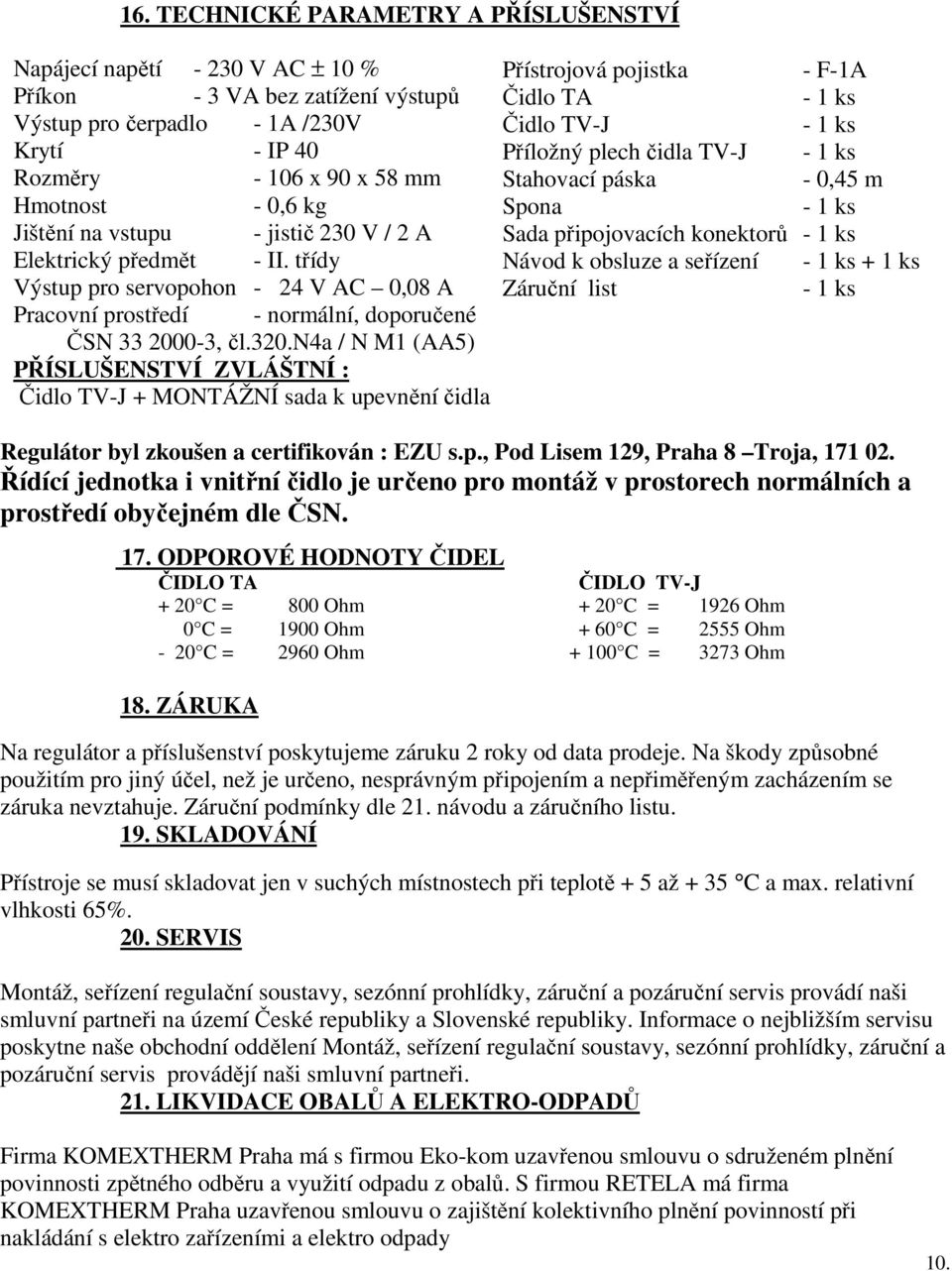 n4a / N M1 (AA5) PŘÍSLUŠENSTVÍ ZVLÁŠTNÍ : Čidlo TV-J + MONTÁŽNÍ sada k upevnění čidla Přístrojová pojistka - F-1A Čidlo TA - 1 ks Čidlo TV-J - 1 ks Příložný plech čidla TV-J - 1 ks Stahovací páska -