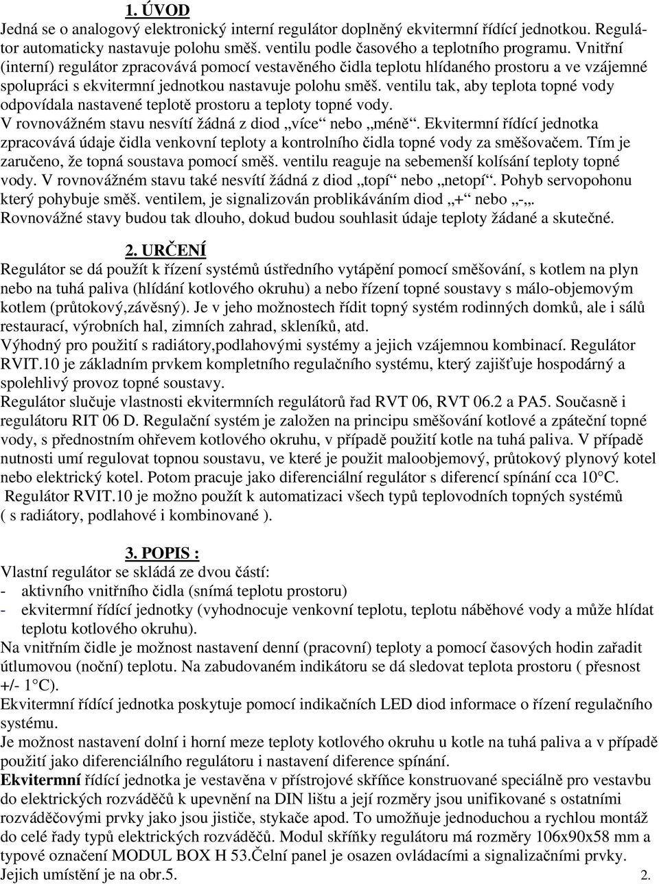 ventilu tak, aby teplota topné vody odpovídala nastavené teplotě prostoru a teploty topné vody. V rovnovážném stavu nesvítí žádná z diod více nebo méně.