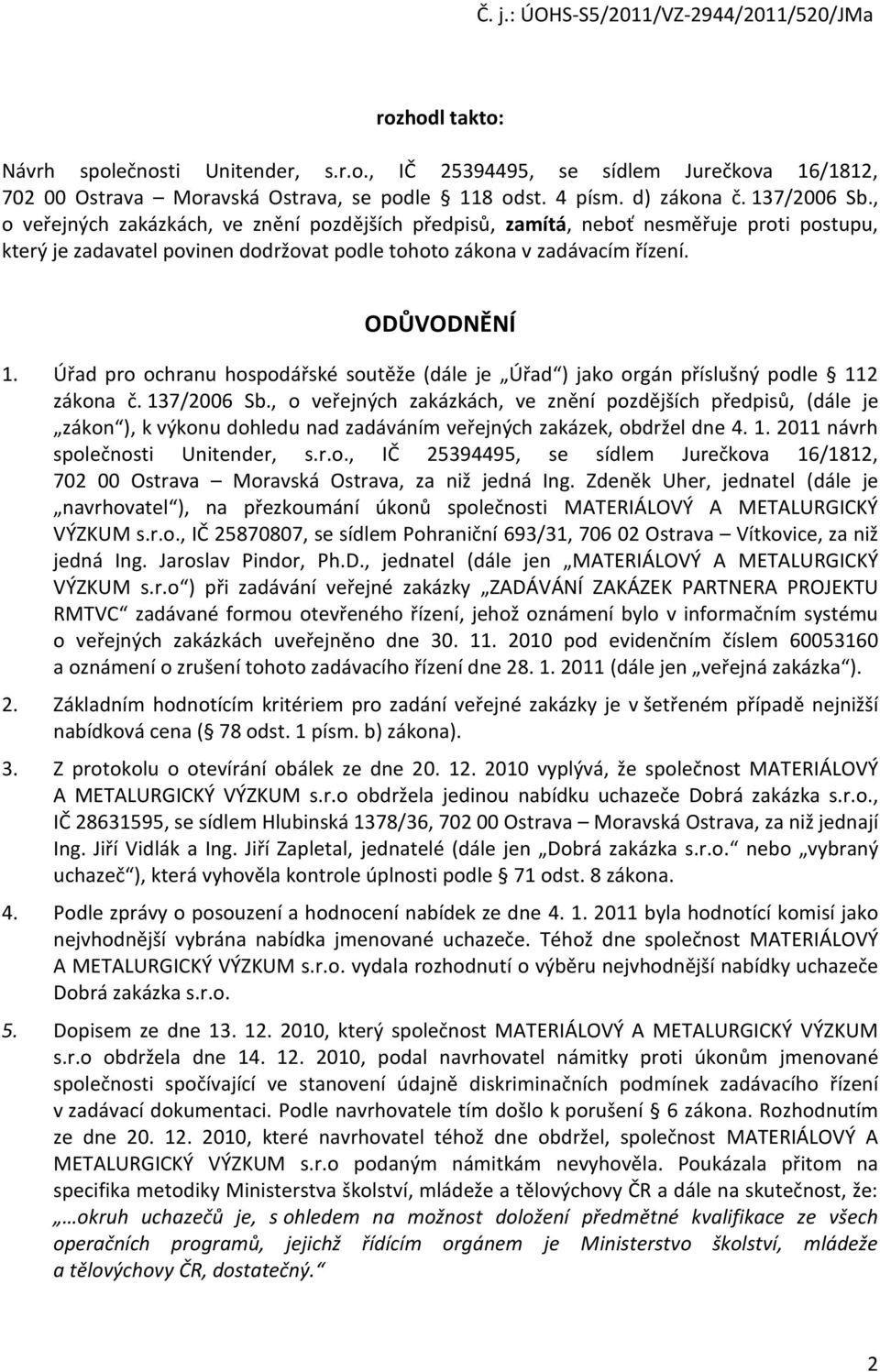 Úřad pro ochranu hospodářské soutěže (dále je Úřad ) jako orgán příslušný podle 112 zákona č. 137/2006 Sb.