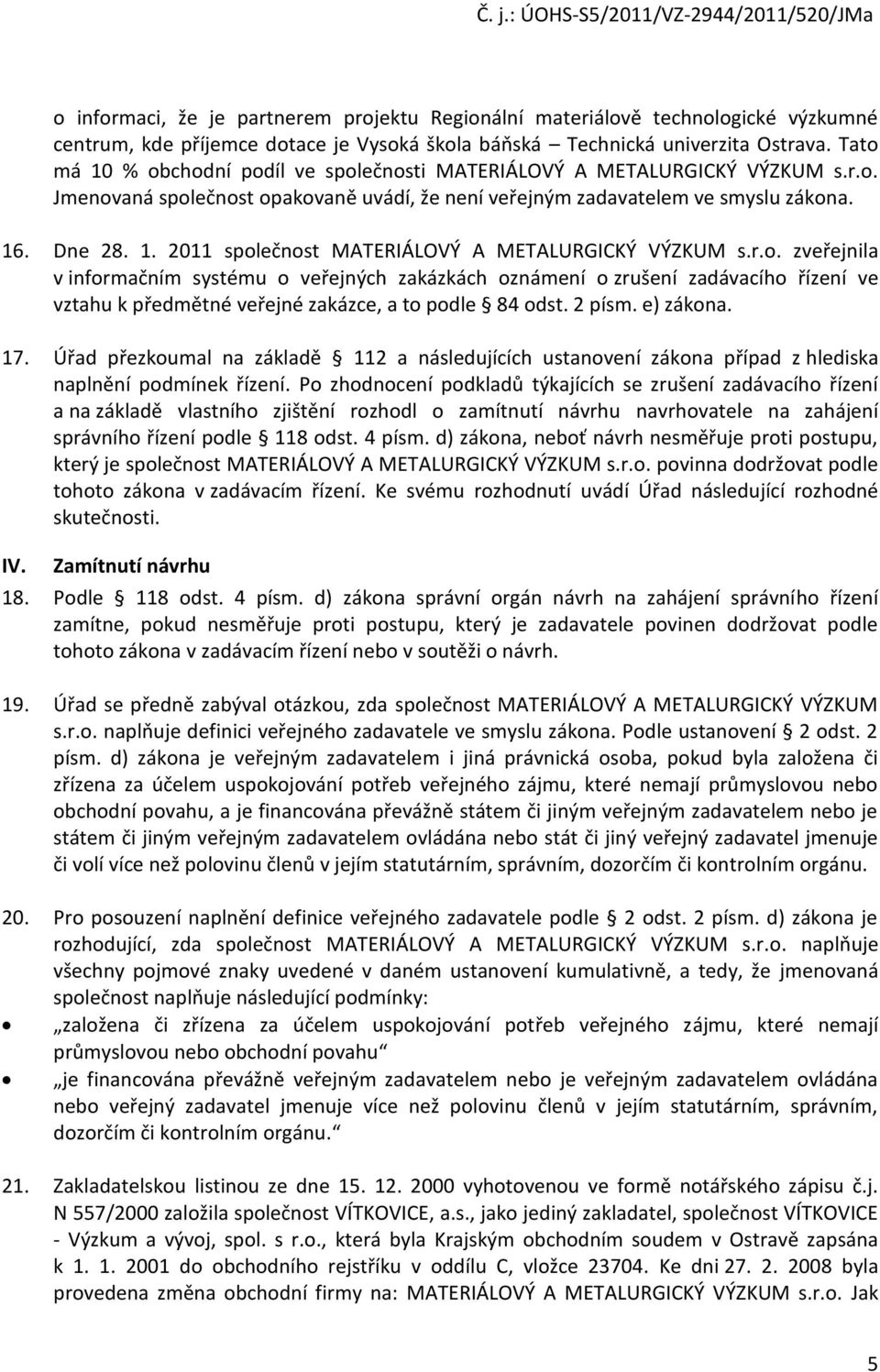 r.o. zveřejnila v informačním systému o veřejných zakázkách oznámení o zrušení zadávacího řízení ve vztahu k předmětné veřejné zakázce, a to podle 84 odst. 2 písm. e) zákona. 17.