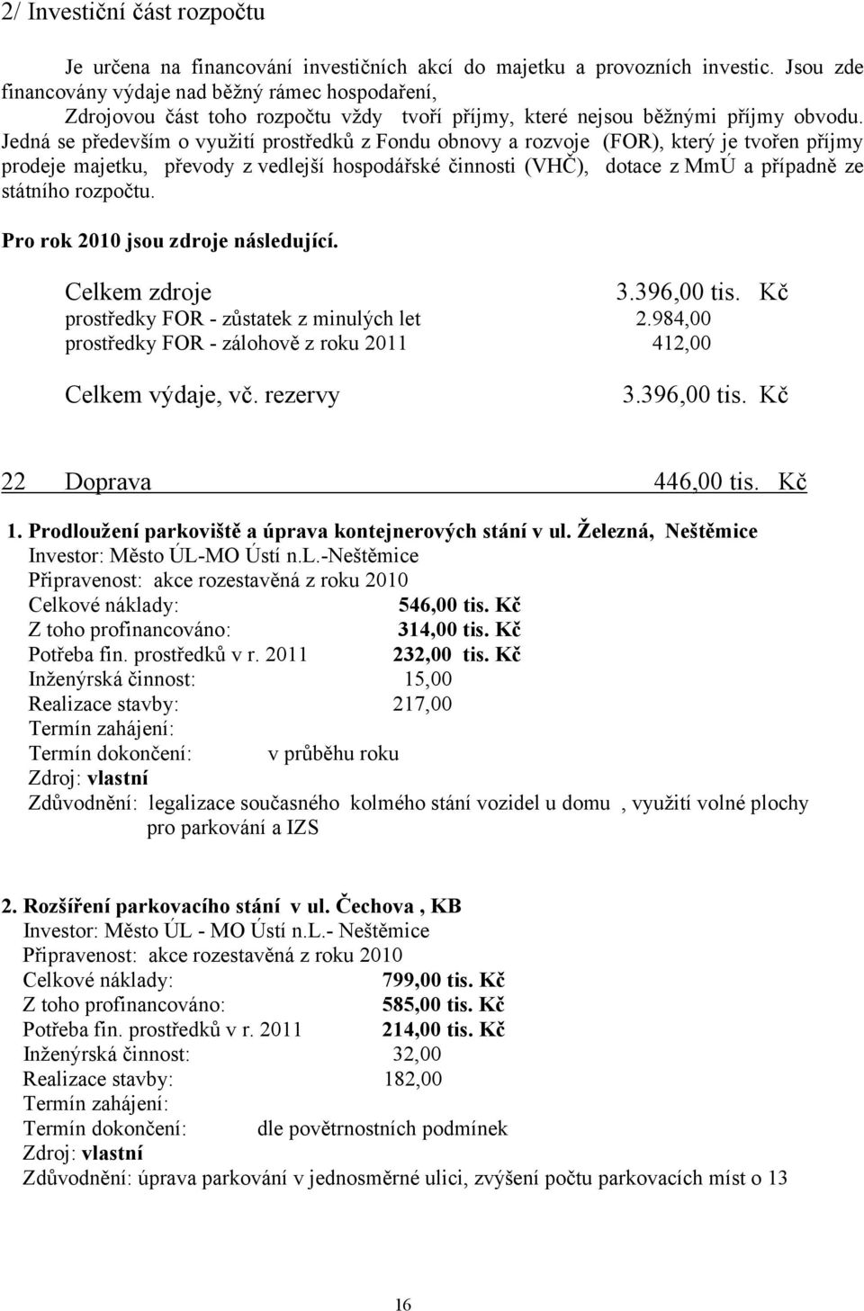 Jedná se především o využití prostředků z Fondu obnovy a rozvoje (FOR), který je tvořen příjmy prodeje majetku, převody z vedlejší hospodářské činnosti (VHČ), dotace z MmÚ a případně ze státního