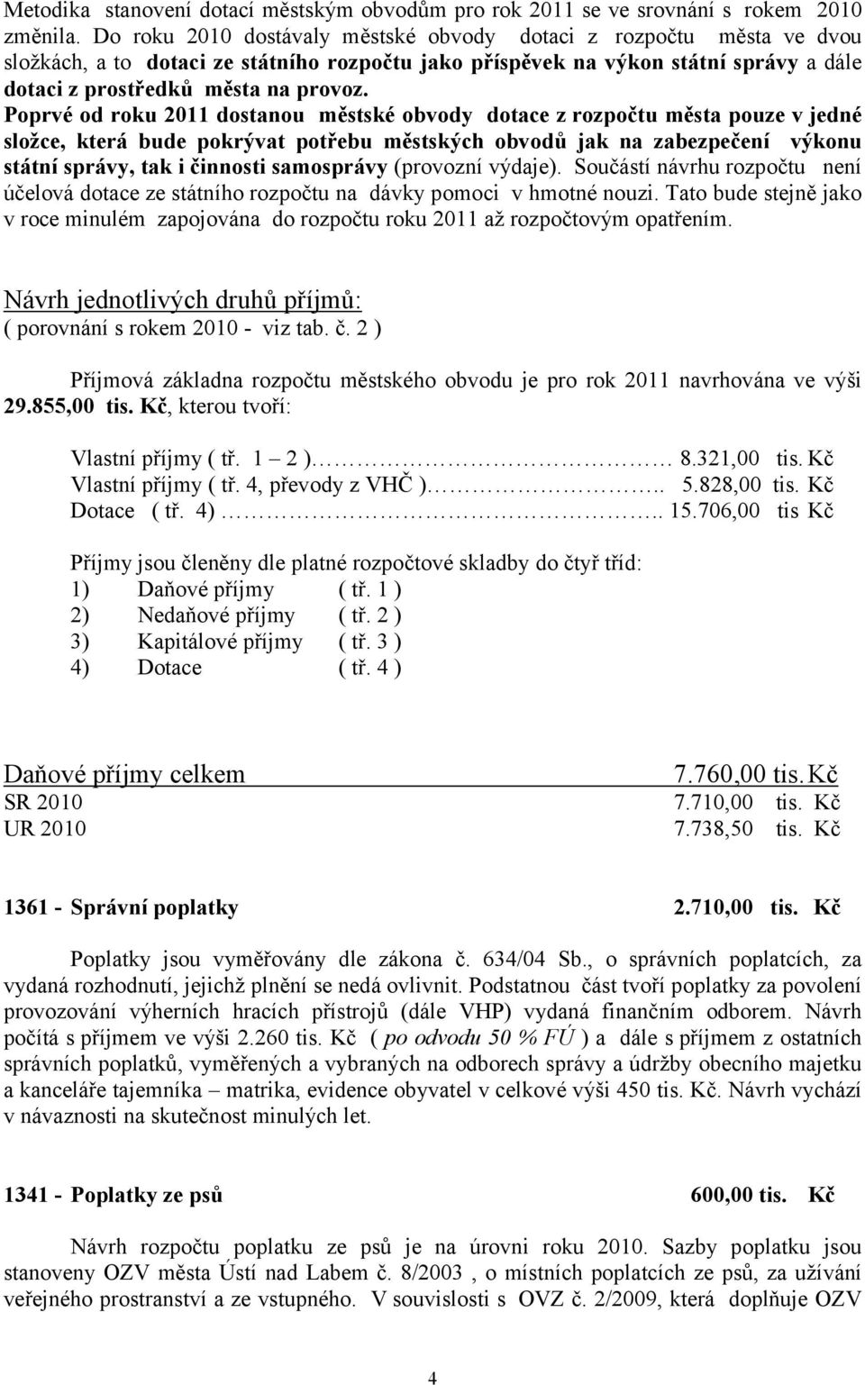 Poprvé od roku 2011 dostanou městské obvody dotace z rozpočtu města pouze v jedné složce, která bude pokrývat potřebu městských obvodů jak na zabezpečení výkonu státní správy, tak i činnosti