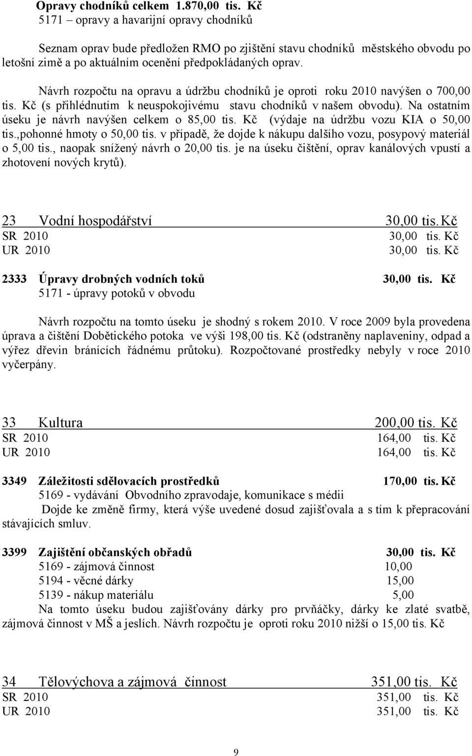 Návrh rozpočtu na opravu a údržbu chodníků je oproti roku 2010 navýšen o 700,00 tis. Kč (s přihlédnutím k neuspokojivému stavu chodníků v našem obvodu).