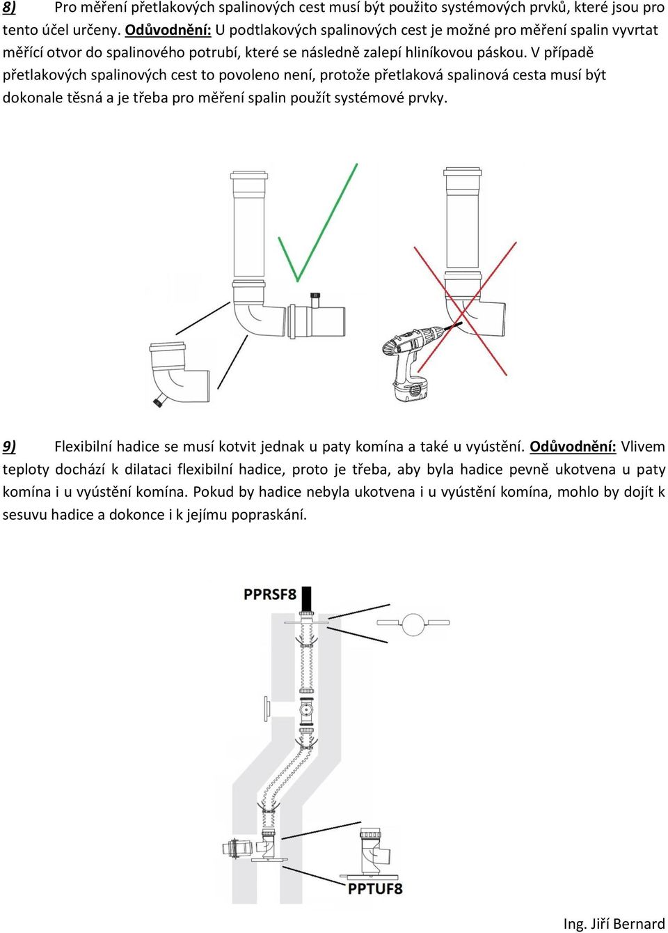 V případě přetlakových spalinových cest to povoleno není, protože přetlaková spalinová cesta musí být dokonale těsná a je třeba pro měření spalin použít systémové prvky.