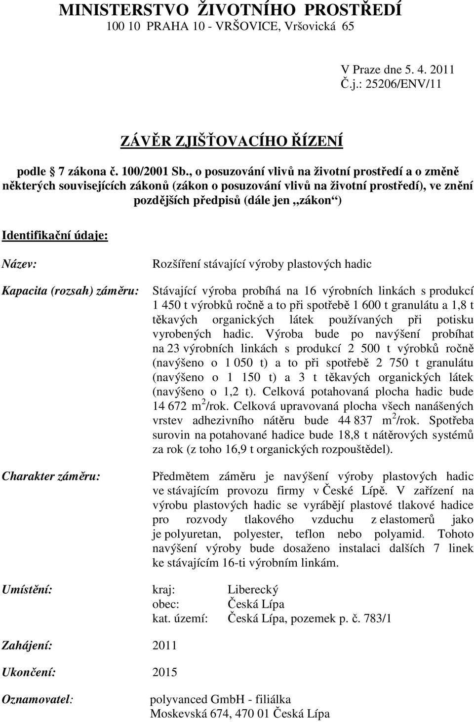 Název: Kapacita (rozsah) záměru: Charakter záměru: Rozšíření stávající výroby plastových hadic Stávající výroba probíhá na 16 výrobních linkách s produkcí 1 450 t výrobků ročně a to při spotřebě 1