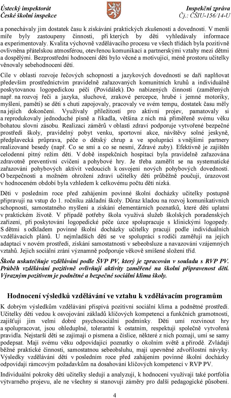 Bezprostřední hodnocení dětí bylo věcné a motivující, méně prostoru učitelky věnovaly sebehodnocení dětí.