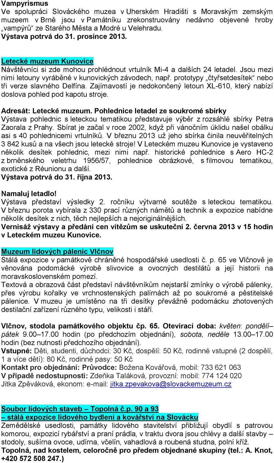 prototypy čtyřsetdesítek nebo tři verze slavného Delfína. Zajímavostí je nedokončený letoun XL-610, který nabízí doslova pohled pod kapotu stroje. Adresát: Letecké muzeum.