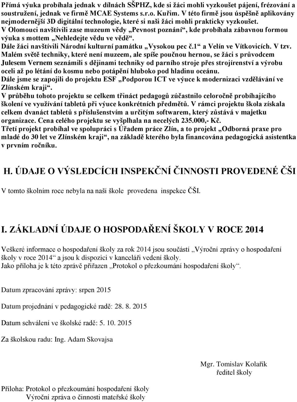 V Olomouci navštívili zase muzeum vědy Pevnost poznání, kde probíhala zábavnou formou výuka s mottem Nehledejte vědu ve vědě. Dále žáci navštívili Národní kulturní památku Vysokou pec č.