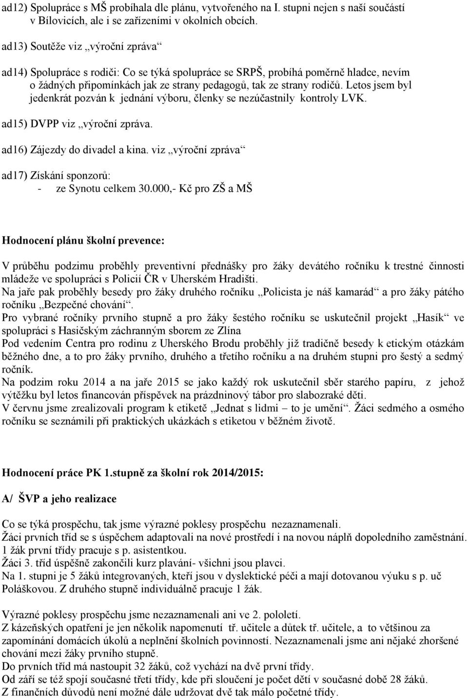 Letos jsem byl jedenkrát pozván k jednání výboru, členky se nezúčastnily kontroly LVK. ad15) DVPP viz výroční zpráva. ad16) Zájezdy do divadel a kina.