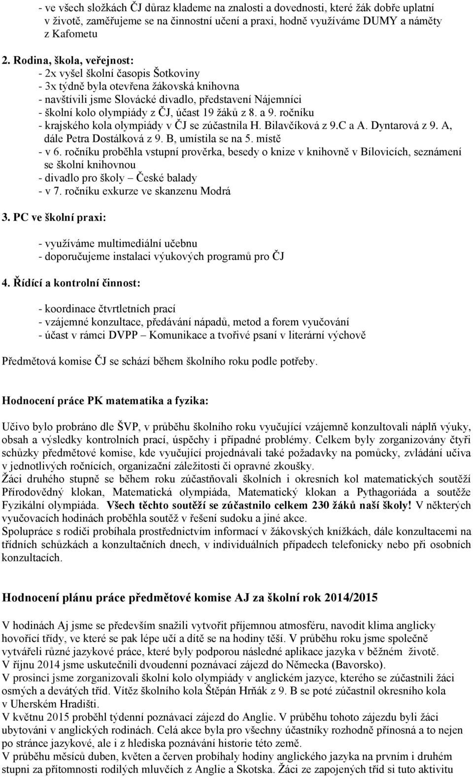 19 žáků z 8. a 9. ročníku - krajského kola olympiády v ČJ se zúčastnila H. Bilavčíková z 9.C a A. Dyntarová z 9. A, dále Petra Dostálková z 9. B, umístila se na 5. místě - v 6.