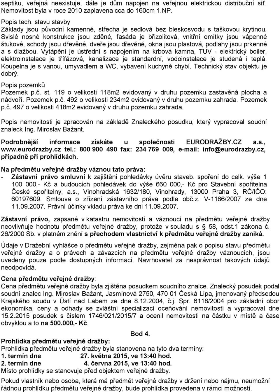 Svislé nosné konstrukce jsou zděné, fasáda je břizolitová, vnitřní omítky jsou vápenné štukové, schody jsou dřevěné, dveře jsou dřevěné, okna jsou plastová, podlahy jsou prkenné a s dlažbou.