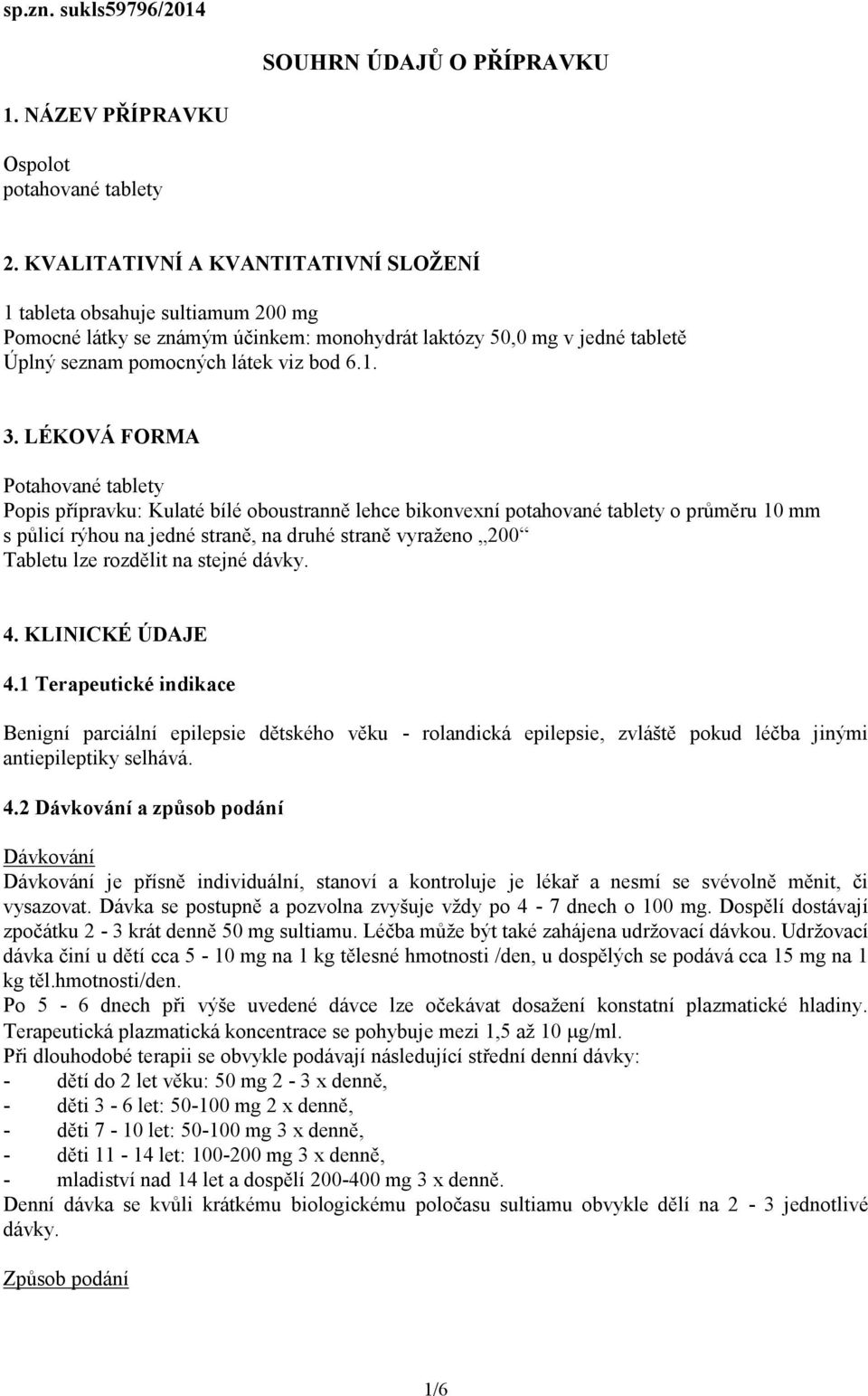 LÉKOVÁ FORMA Potahované tablety Popis přípravku: Kulaté bílé oboustranně lehce bikonvexní potahované tablety o průměru 10 mm s půlicí rýhou na jedné straně, na druhé straně vyraženo 200 Tabletu lze