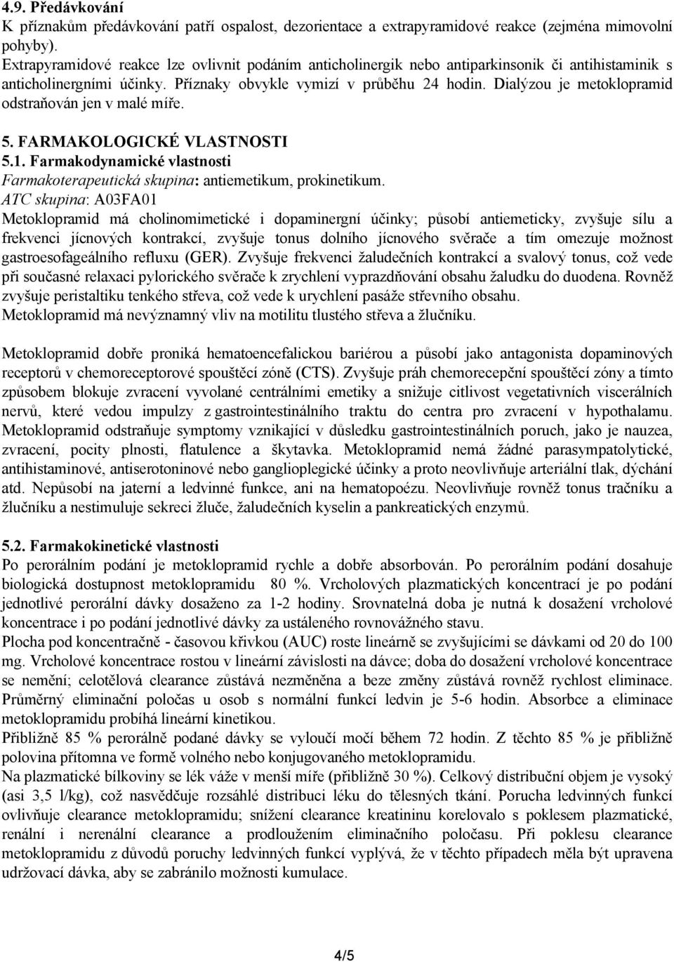 Dialýzou je metoklopramid odstraňován jen v malé míře. 5. FARMAKOLOGICKÉ VLASTNOSTI 5.1. Farmakodynamické vlastnosti Farmakoterapeutická skupina: antiemetikum, prokinetikum.