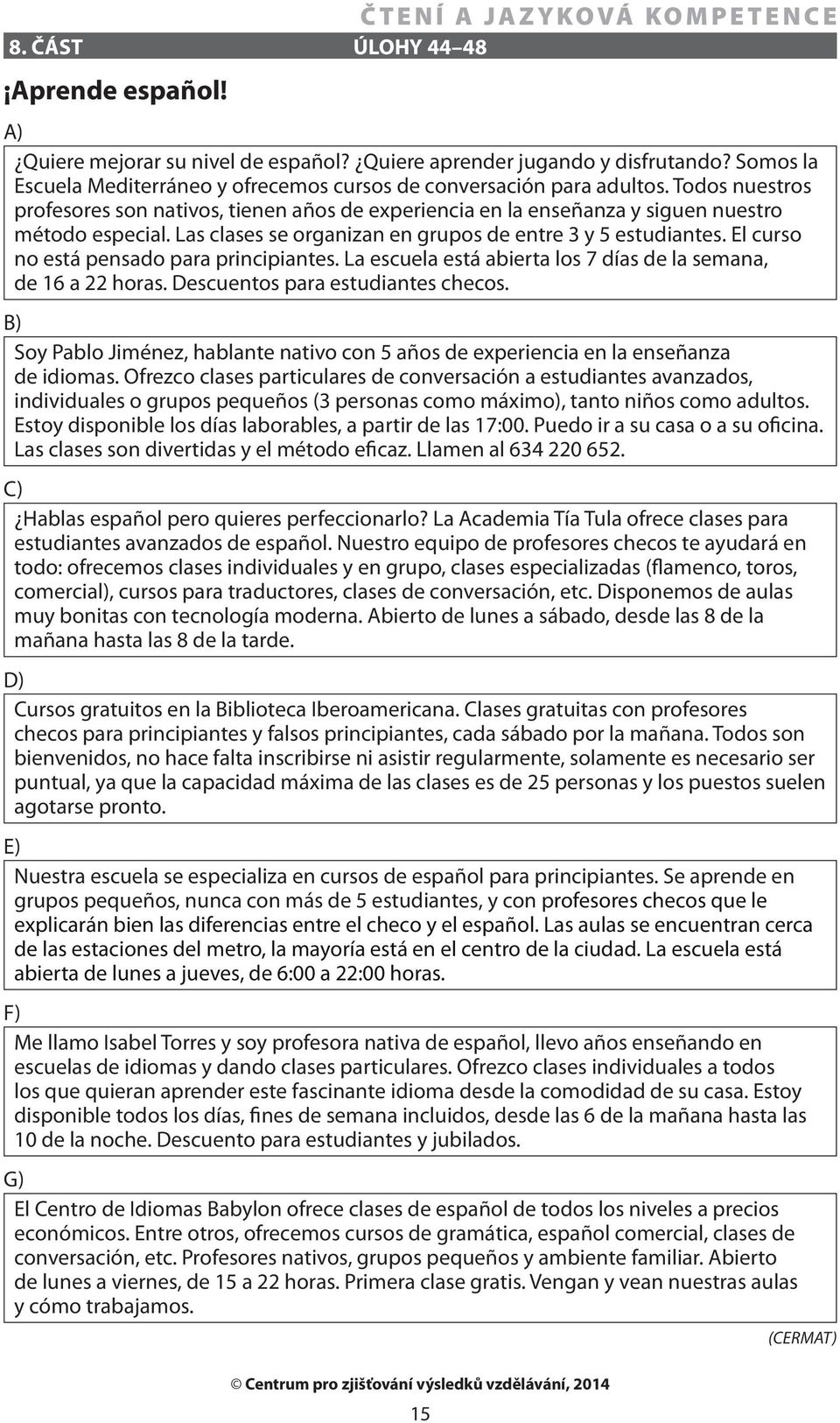 El curso no está pensado para principiantes. La escuela está abierta los 7 días de la semana, de 16 a 22 horas. Descuentos para estudiantes checos.