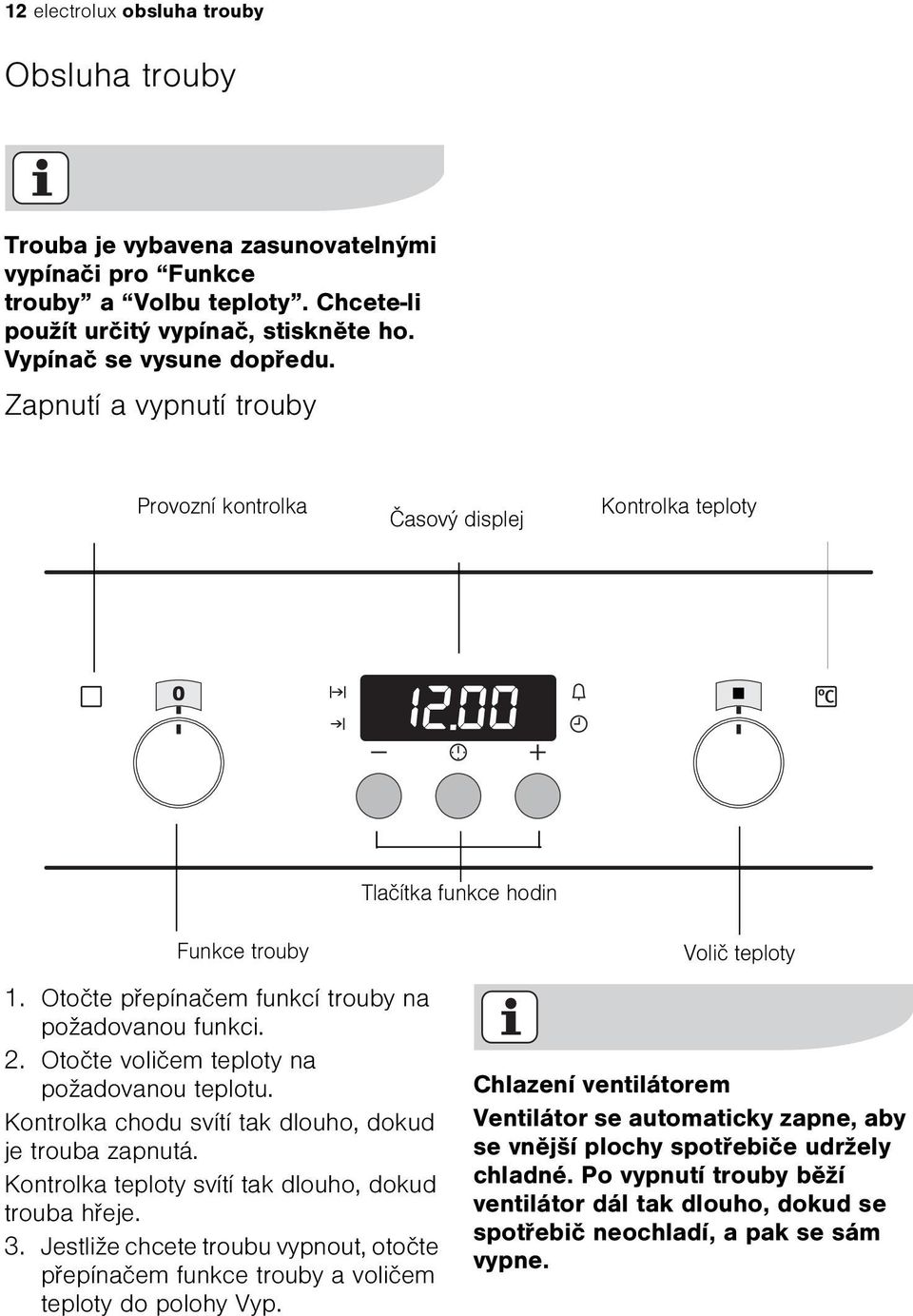 Otoète volièem teploty na požadovanou teplotu. Kontrolka chodu svítí tak dlouho, dokud je trouba zapnutá. Kontrolka teploty svítí tak dlouho, dokud trouba høeje. 3.