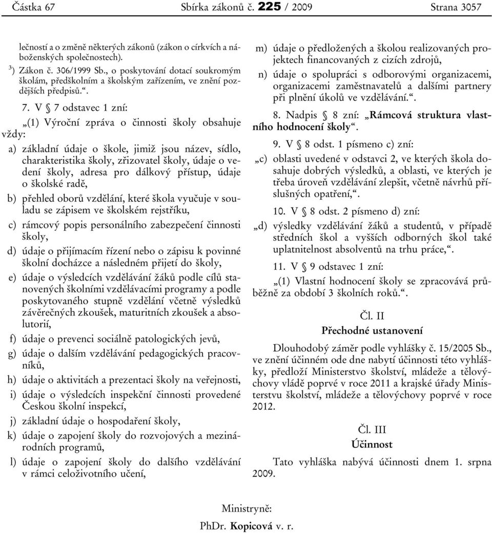 V 7 odstavec 1 zní: (1) Výroční zpráva o činnosti školy obsahuje vždy: a) základní údaje o škole, jimiž jsou název, sídlo, charakteristika školy, zřizovatel školy, údaje o vedení školy, adresa pro