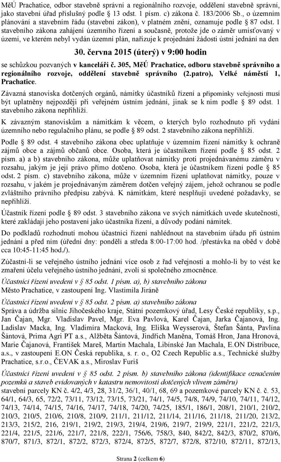 1 stavebního zákona zahájení územního řízení a současně, protože jde o záměr umisťovaný v území, ve kterém nebyl vydán územní plán, nařizuje k projednání žádosti ústní jednání na den 30.