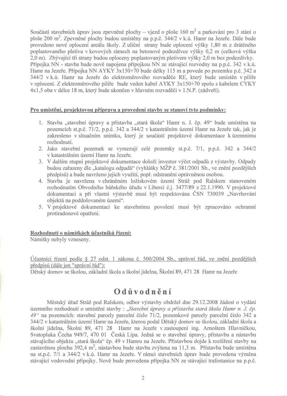 Z ulicní strany bude oplocení výšky 1,80 m z dráteného poplastovaného pletiva v kovových rámech na betonové podezdívce výšky 0,2 m (celková výška 2,0 m).