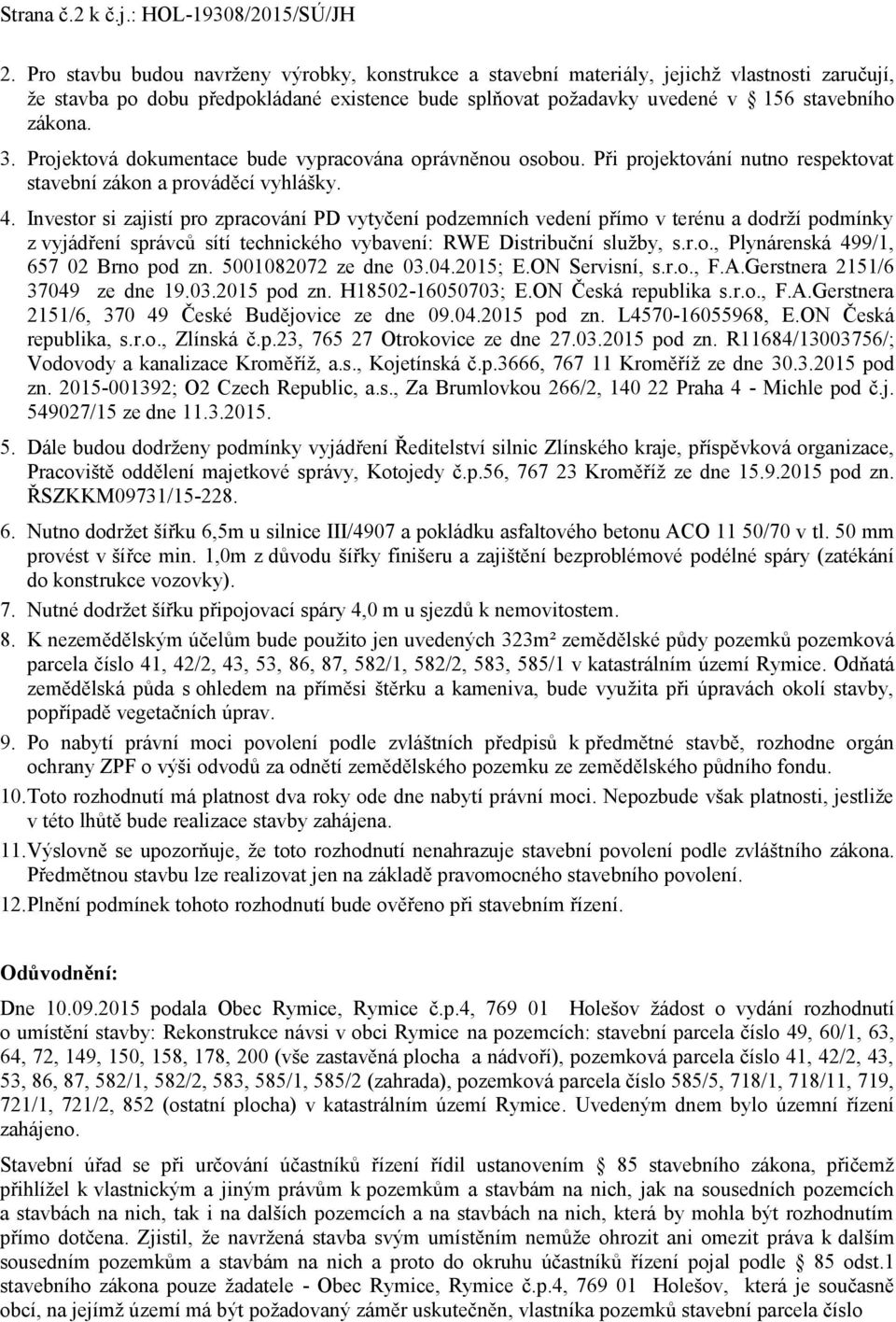 Projektová dokumentace bude vypracována oprávněnou osobou. Při projektování nutno respektovat stavební zákon a prováděcí vyhlášky. 4.
