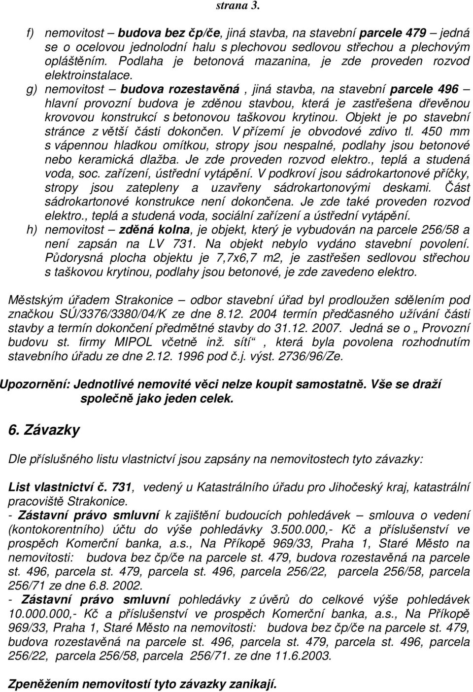 g) nemovitost budova rozestavěná, jiná stavba, na stavební parcele 496 hlavní provozní budova je zděnou stavbou, která je zastřešena dřevěnou krovovou konstrukcí s betonovou taškovou krytinou.