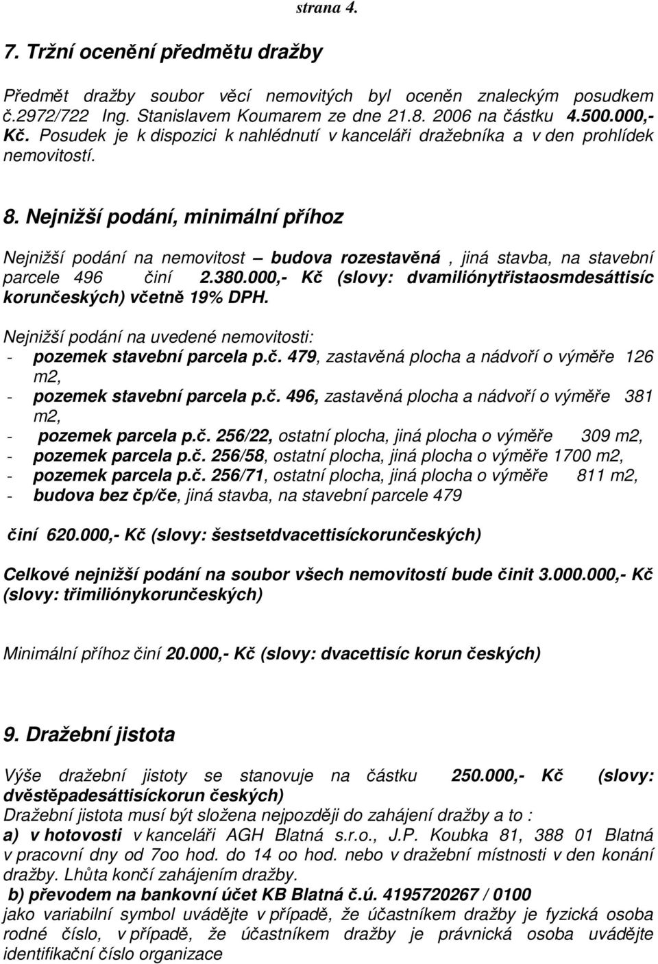 Nejnižší podání, minimální příhoz Nejnižší podání na nemovitost budova rozestavěná, jiná stavba, na stavební parcele 496 činí 2.380.