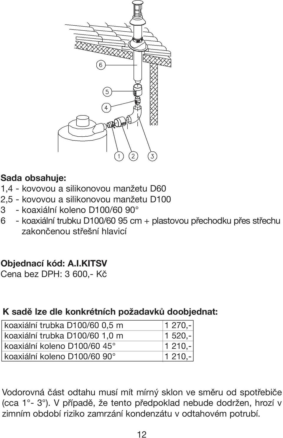 KITSV Cena bez DPH: 3 600,- Kč K sadě lze dle konkrétních požadavků doobjednat: koaxiální trubka D100/60 0,5 m 1 270,- koaxiální trubka D100/60 1,0 m 1 520,-