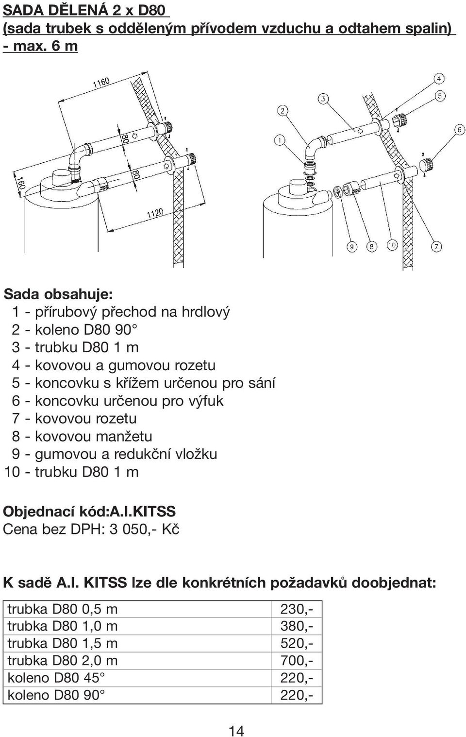 koncovku určenou pro výfuk 7 - kovovou rozetu 8 - kovovou manžetu 9 - gumovou a redukční vložku 10 - trubku D80 1 m Objednací kód:a.i.