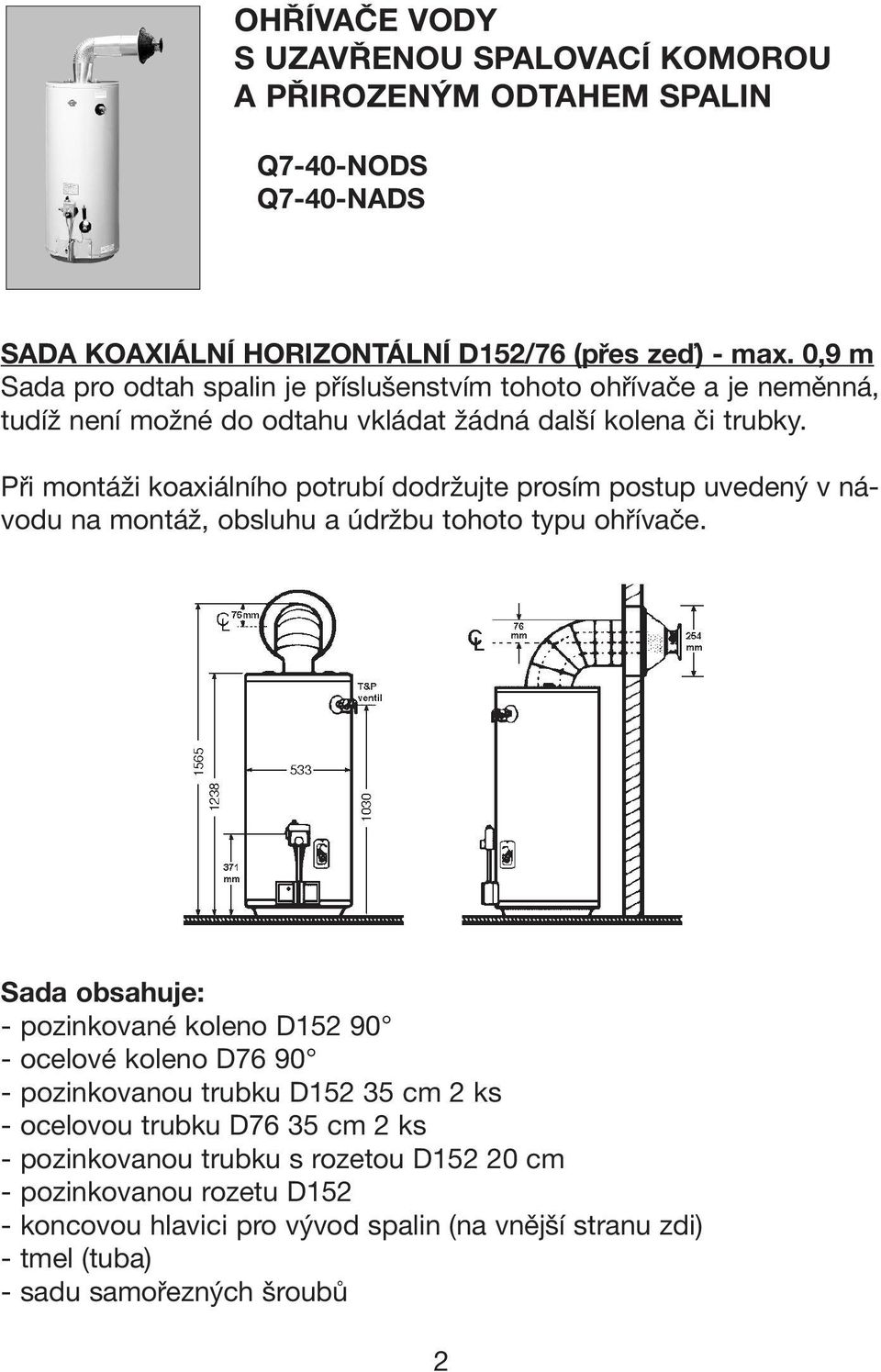 Při montáži koaxiálního potrubí dodržujte prosím postup uvedený v návodu na montáž, obsluhu a údržbu tohoto typu ohřívače.