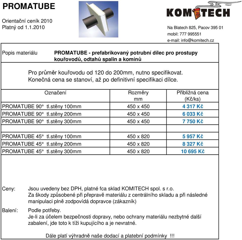 Konečná cena se stanoví, až po definitivní specifikaci dílce. Označení Rozměry mm Přibližná cena (Kč/ks) PROMATUBE 90 tl.stěny 0mm 4 x 4 4 37 Kč 2590 PROMATUBE 90 tl.