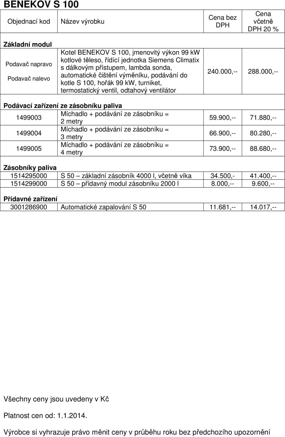 000,-- Podávací zařízení ze zásobníku paliva 1499003 2 metry 1499004 3 metry 1499005 4 metry 59.900,-- 71.880,-- 66.900,-- 80.280,-- 73.900,-- 88.