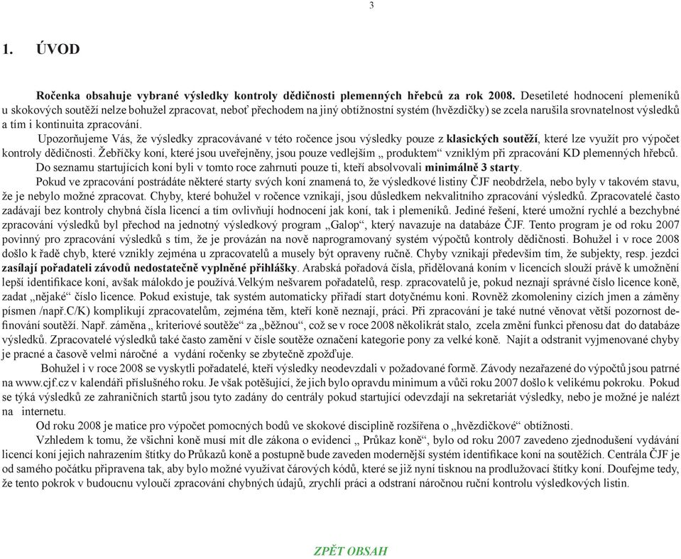 zpracování. Upozorňujeme Vás, že výsledky zpracovávané v této ročence jsou výsledky pouze z klasických soutěží, které lze využít pro výpočet kontroly dědičnosti.