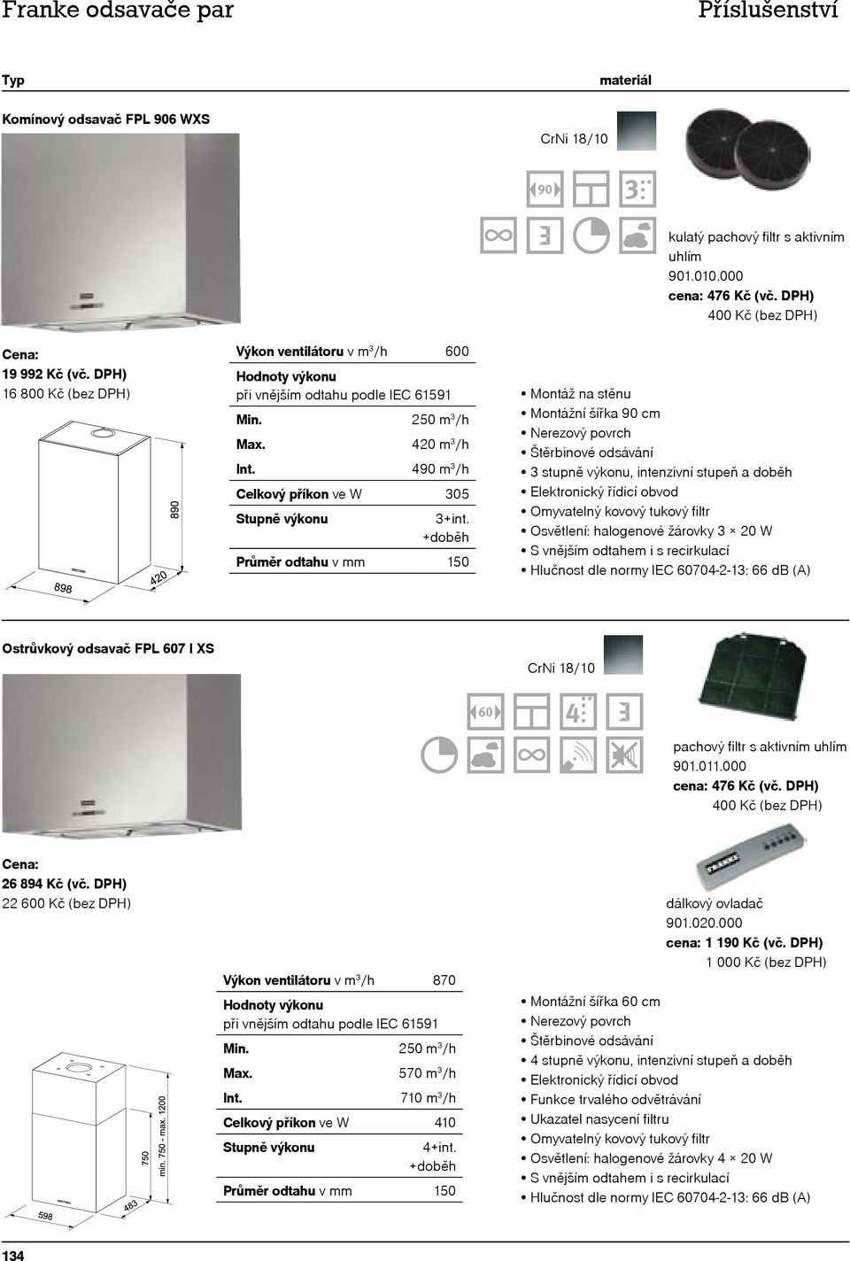 000 Štěrbinové odsávání, intenzivní stupeň a doběh Elektronický řídicí obvod Osvětlení: halogenové žárovky 3 20 W Hlučnost dle normy IEC 60704-2-13: 66 db (A) Ostrůvkový odsavač FPL 607 I XS 26 894