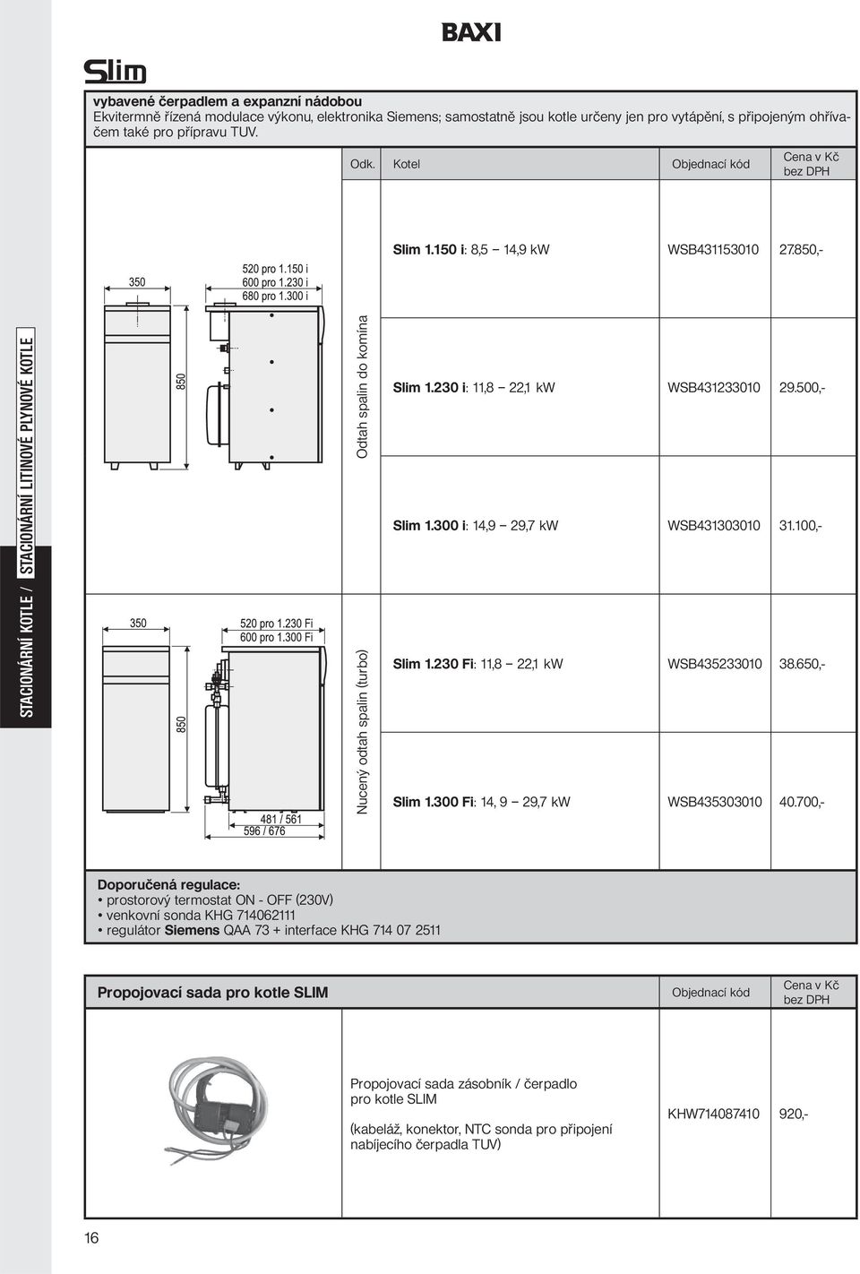 230 i: 11,8 22,1 kw WSB431233010 29.500,- Slim 1.300 i: 14,9 29,7 kw WSB431303010 31.100,- Slim 1.230 Fi: 11,8 22,1 kw WSB435233010 38.650,- Slim 1.300 Fi: 14, 9 29,7 kw WSB435303010 40.